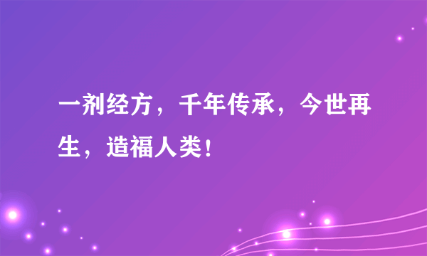 一剂经方，千年传承，今世再生，造福人类！