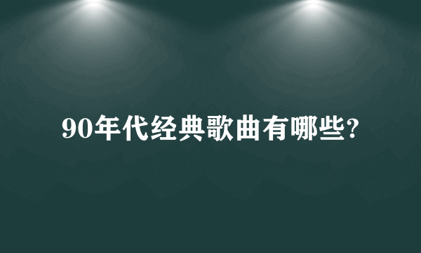 90年代经典歌曲有哪些?