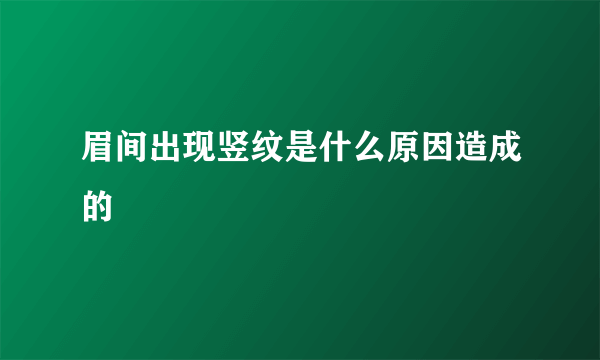 眉间出现竖纹是什么原因造成的