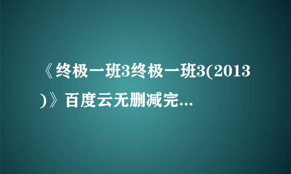 《终极一班3终极一班3(2013)》百度云无删减完整版在线观看，汪东城主演的