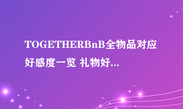 TOGETHERBnB全物品对应好感度一览 礼物好感度列表