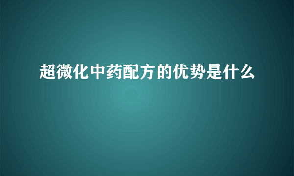 超微化中药配方的优势是什么