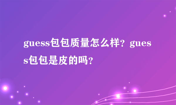 guess包包质量怎么样？guess包包是皮的吗？