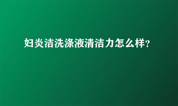 妇炎洁洗涤液清洁力怎么样？