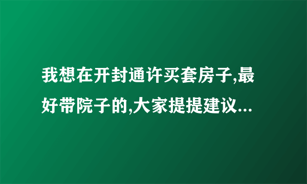 我想在开封通许买套房子,最好带院子的,大家提提建议啊,那边房价怎么样?