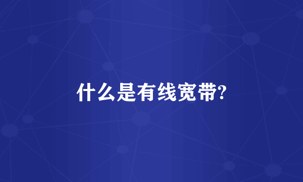 什么是有线宽带?