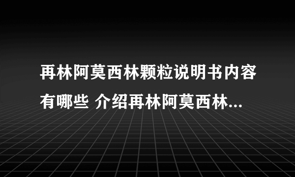 再林阿莫西林颗粒说明书内容有哪些 介绍再林阿莫西林颗粒的基本知识