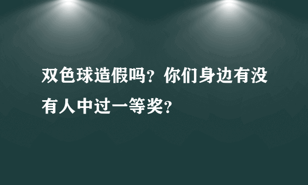 双色球造假吗？你们身边有没有人中过一等奖？