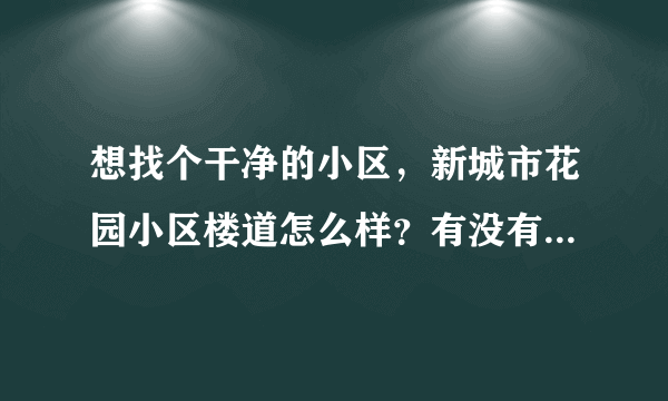 想找个干净的小区，新城市花园小区楼道怎么样？有没有脏乱差的问题？