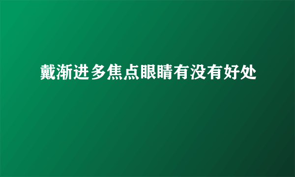 戴渐进多焦点眼睛有没有好处