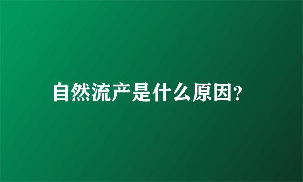 自然流产是什么原因？