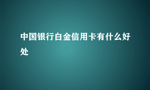 中国银行白金信用卡有什么好处