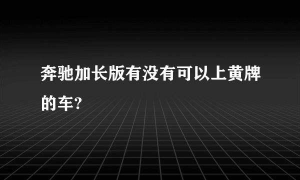 奔驰加长版有没有可以上黄牌的车?