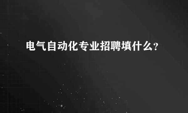 电气自动化专业招聘填什么？