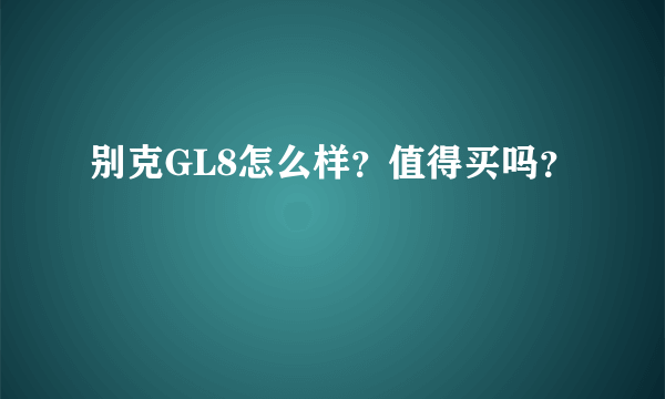 别克GL8怎么样？值得买吗？