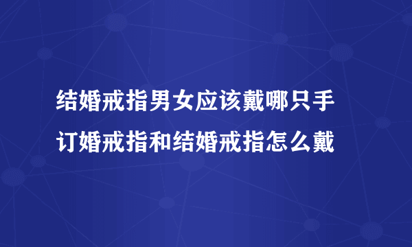 结婚戒指男女应该戴哪只手 订婚戒指和结婚戒指怎么戴