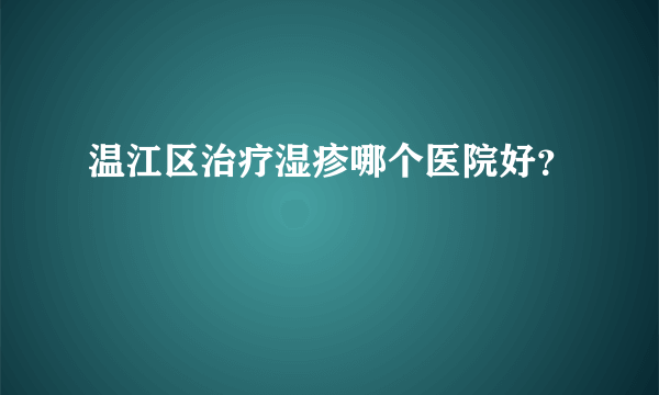 温江区治疗湿疹哪个医院好？