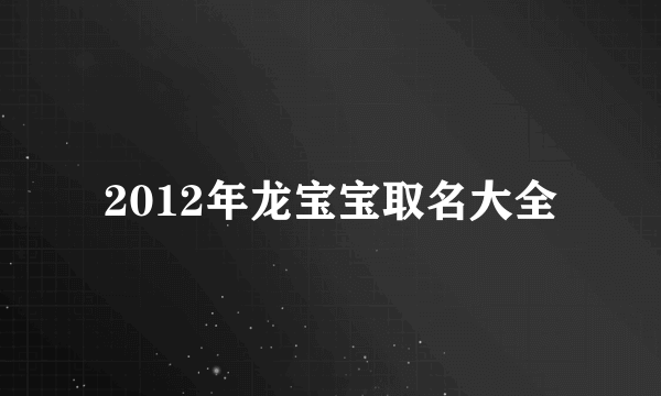 2012年龙宝宝取名大全