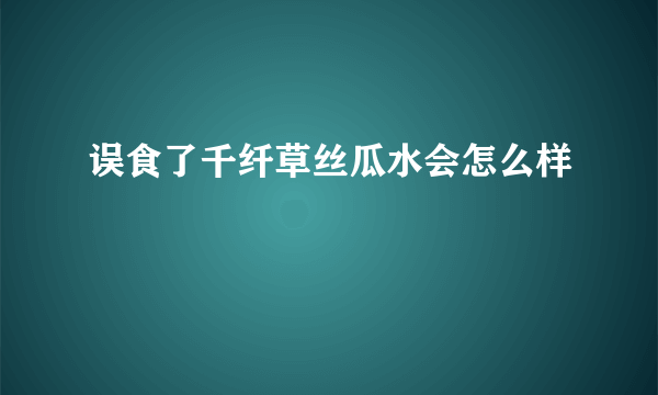 误食了千纤草丝瓜水会怎么样