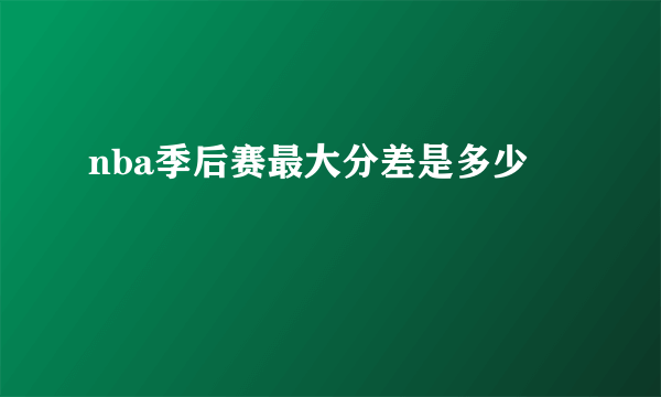 nba季后赛最大分差是多少