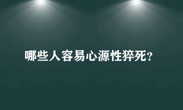 哪些人容易心源性猝死？