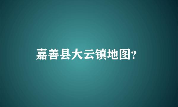 嘉善县大云镇地图？