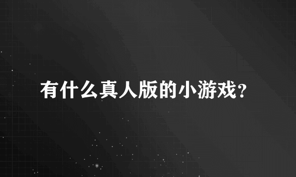 有什么真人版的小游戏？