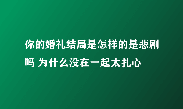 你的婚礼结局是怎样的是悲剧吗 为什么没在一起太扎心