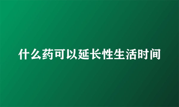 什么药可以延长性生活时间