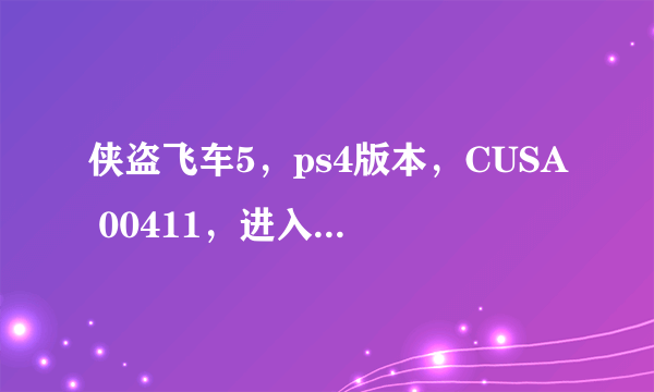 侠盗飞车5，ps4版本，CUSA 00411，进入游戏选择语言没有中文，买盘时候老板说是中文。。