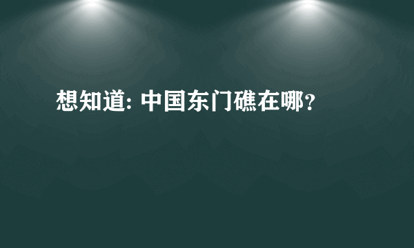 想知道: 中国东门礁在哪？