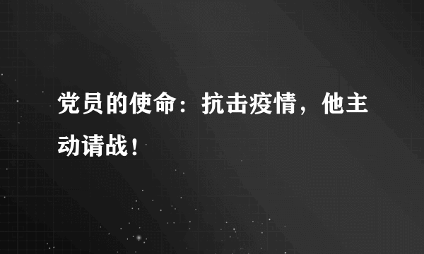 党员的使命：抗击疫情，他主动请战！