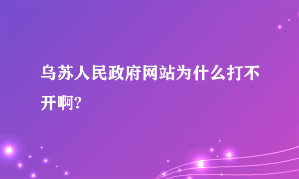 乌苏人民政府网站为什么打不开啊?