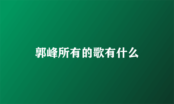 郭峰所有的歌有什么