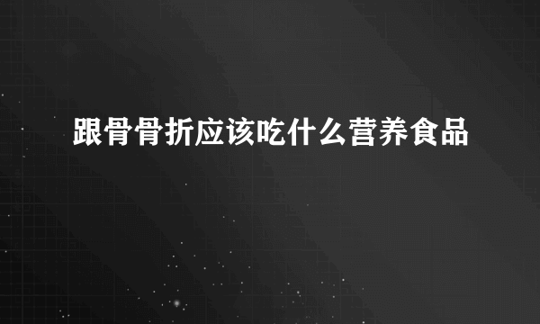 跟骨骨折应该吃什么营养食品