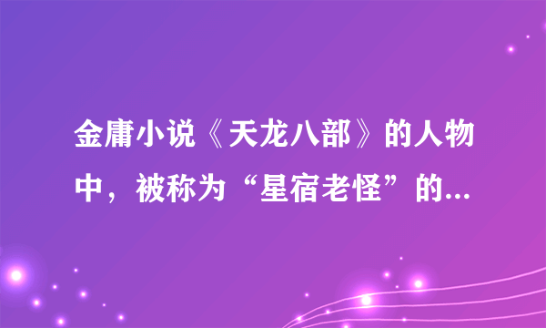 金庸小说《天龙八部》的人物中，被称为“星宿老怪”的是哪位人物？