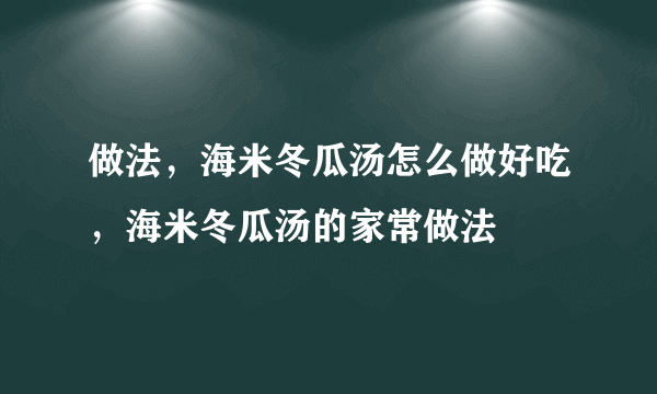 做法，海米冬瓜汤怎么做好吃，海米冬瓜汤的家常做法