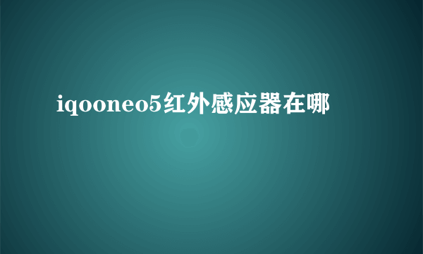 iqooneo5红外感应器在哪