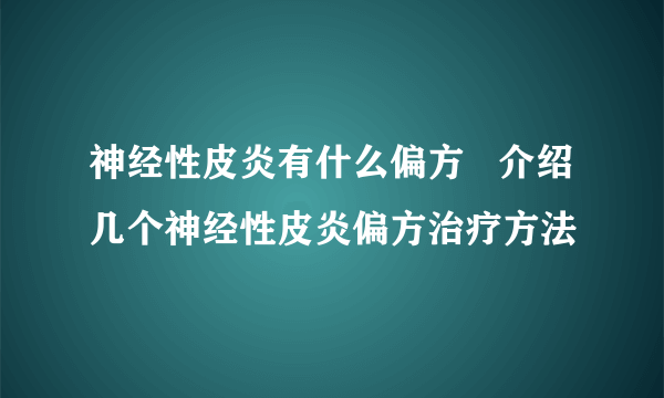 神经性皮炎有什么偏方   介绍几个神经性皮炎偏方治疗方法