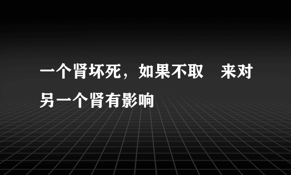 一个肾坏死，如果不取岀来对另一个肾有影响