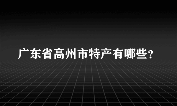 广东省高州市特产有哪些？