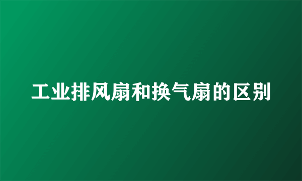 工业排风扇和换气扇的区别