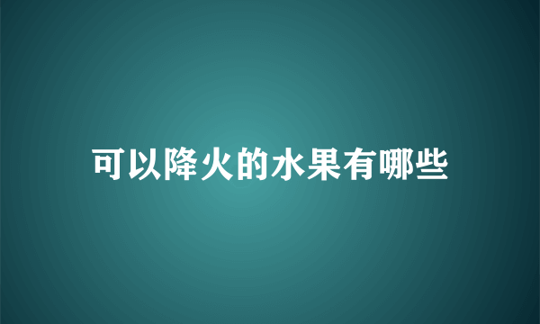 可以降火的水果有哪些