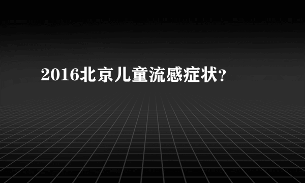 2016北京儿童流感症状？