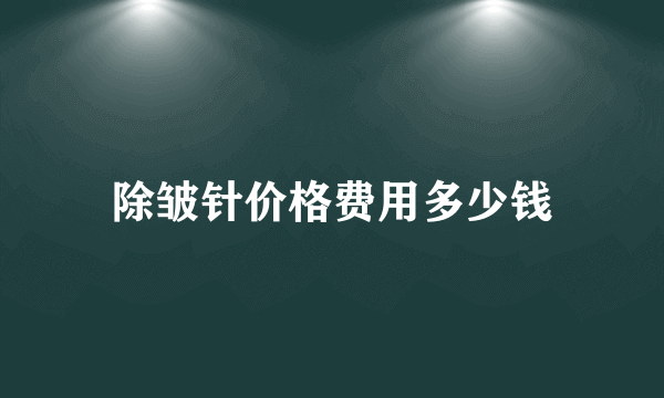 除皱针价格费用多少钱