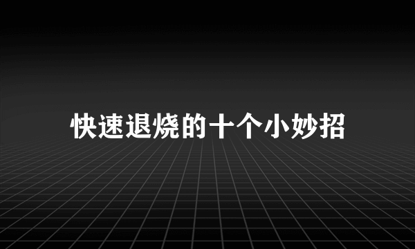 快速退烧的十个小妙招