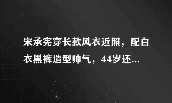 宋承宪穿长款风衣近照，配白衣黑裤造型帅气，44岁还像邻家大哥哥