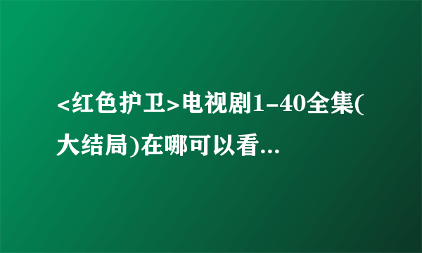 <红色护卫>电视剧1-40全集(大结局)在哪可以看在线观看？