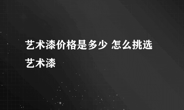 艺术漆价格是多少 怎么挑选艺术漆