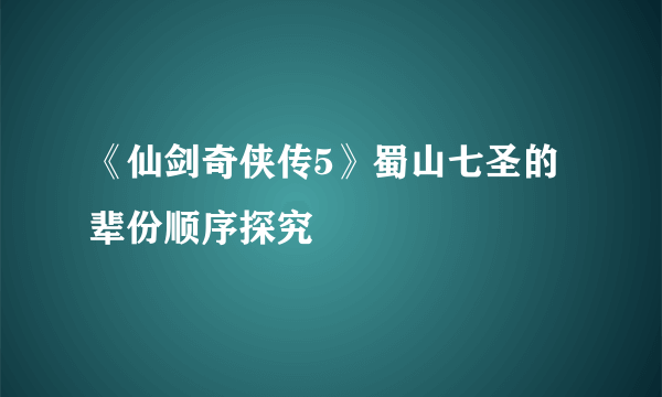 《仙剑奇侠传5》蜀山七圣的辈份顺序探究